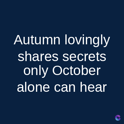 Autumn lovingly
shares secrets
only October
alone can hear