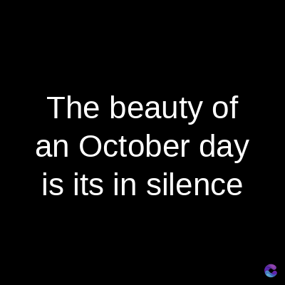 The beauty of
an October day
is its in silence