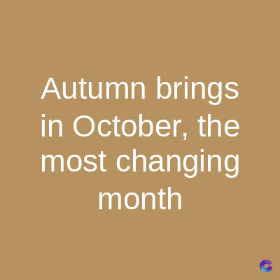 Autumn brings
in October, the
most changing
month