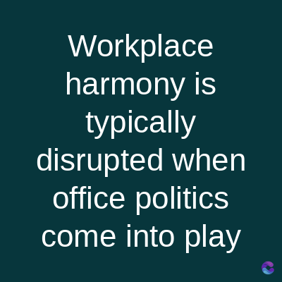 Workplace
harmony is
typically
disrupted when
office politics
come into play