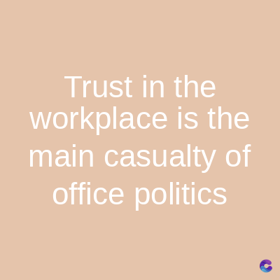 Trust in the
workplace is the
main casualty of
office politics