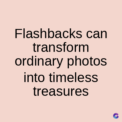 Flashbacks can
transform
ordinary photos
into timeless
treasures
C