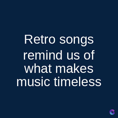 Retro songs
remind us of
what makes
music timeless