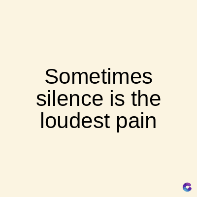 Sometimes
silence is the
loudest pain
C
