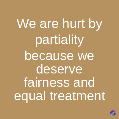 We are hurt by
partiality
because we
deserve
fairness and
equal treatment