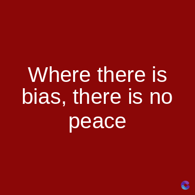Where there is
bias, there is no
peace