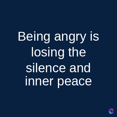Being angry is
losing the
silence and
inner peace