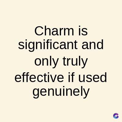 Charm is
significant and
only truly
effective if used
genuinely
C