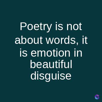 Poetry is not
about words, it
is emotion in
beautiful
disguise