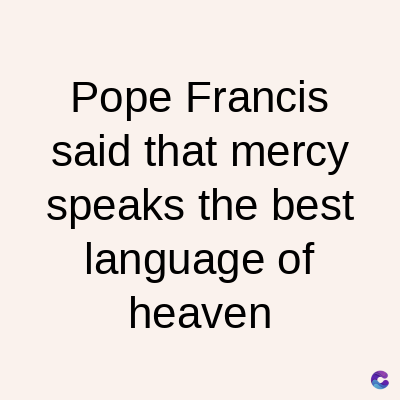 Pope Francis
said that mercy
speaks the best
language of
heaven
C