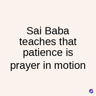 Sai Baba
teaches that
patience is
prayer in motion
C