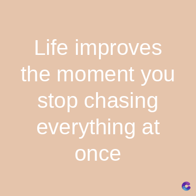 Life
improves
the moment you
stop chasing
everything at
once