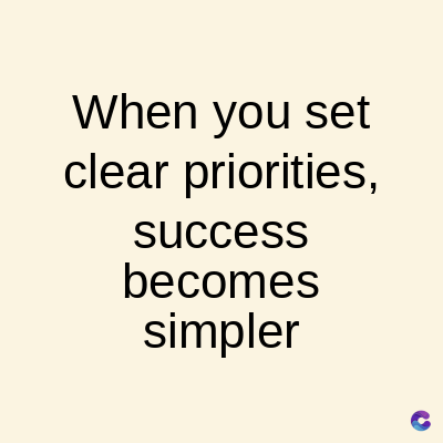 When you set
clear priorities,
success
becomes
simpler
C
