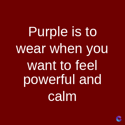 Purple is to
wear when you
want to feel
powerful and
calm