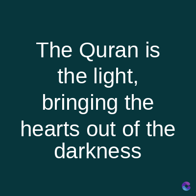 The Quran is
the light,
bringing the
hearts out of the
darkness