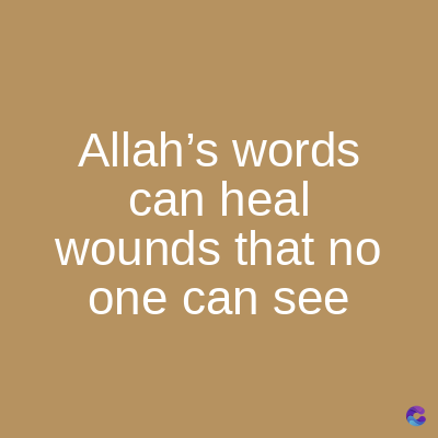 Allah's words
can heal
wounds that no
one can see