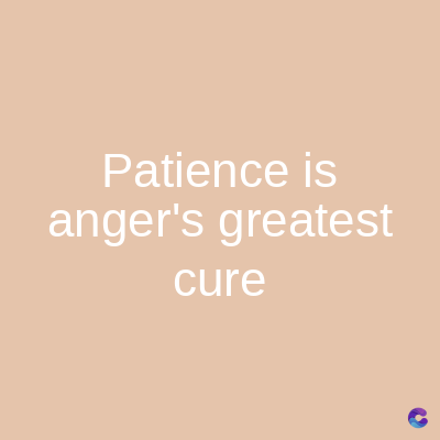 Patience is
anger's greatest
cure