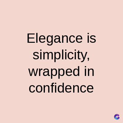 Elegance is
simplicity,
wrapped in
confidence
C