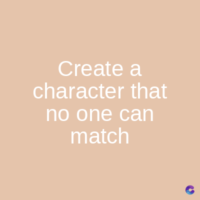 Create
a
character that
no one can
match