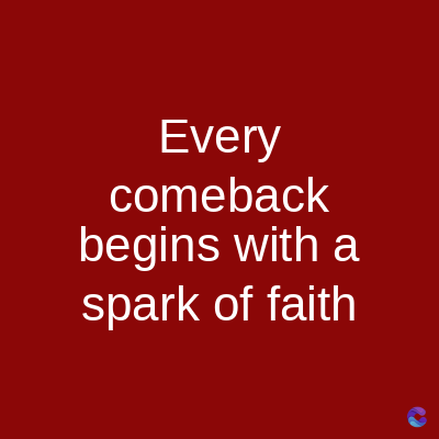 Every
comeback
begins with a
spark of faith