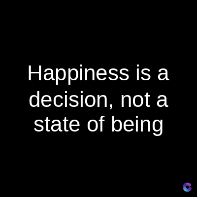 Happiness is a
decision, not a
state of being