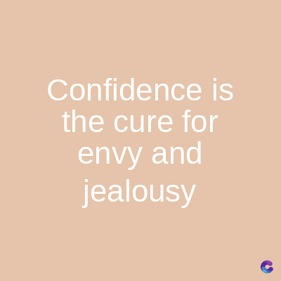 Confidence is
the cure for
envy and
jealousy