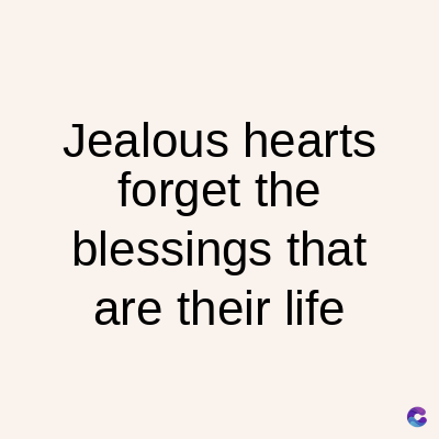Jealous hearts
forget the
blessings that
are their life
C