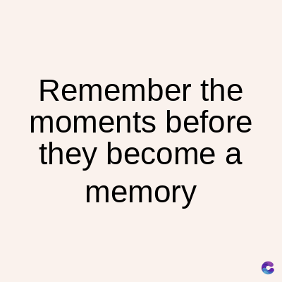 Remember the
moments before
they become a
memory
C