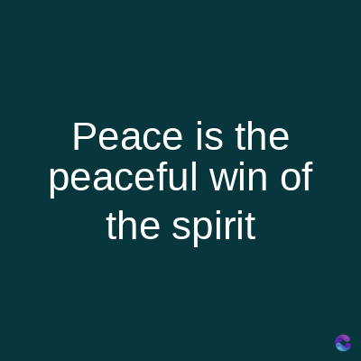 Peace is the
peaceful win of
the spirit
