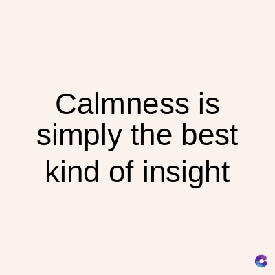 Calmness is
simply the best
kind of insight
C