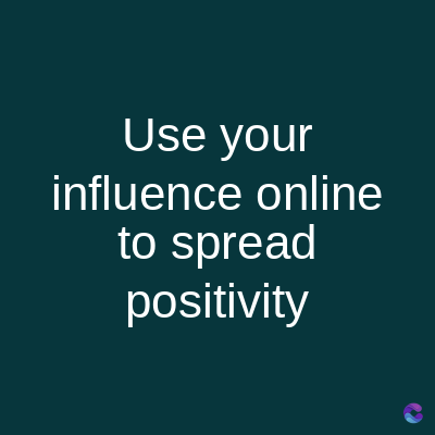 Use your
influence online
to spread
positivity