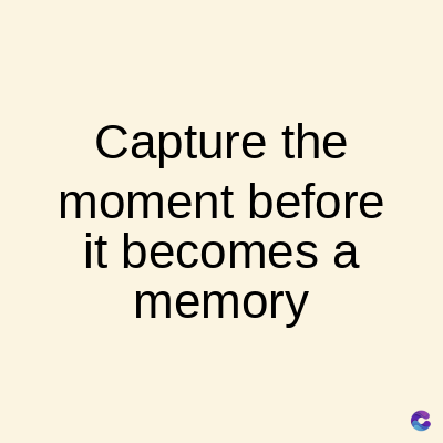 Capture the
moment before
it becomes a
memory
C