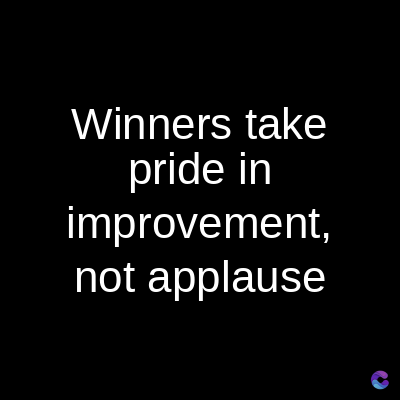 take
Winners
pride in
improvement,
not applause
