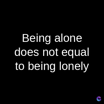 Being alone
does not equal
to being lonely