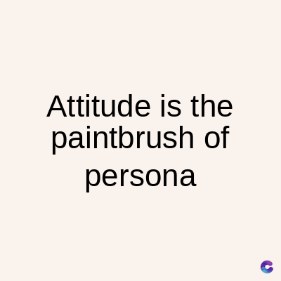 Attitude is the
paintbrush of
persona
C