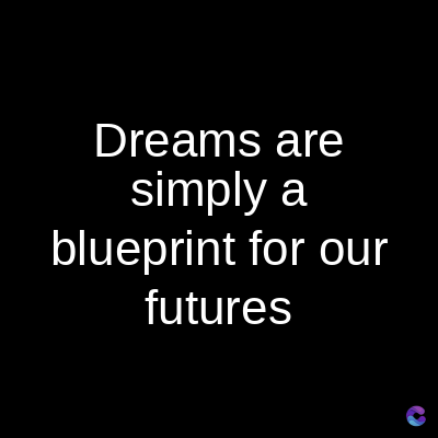 Dreams are
simply a
blueprint for our
futures