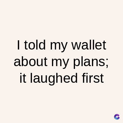I told my wallet
about my plans;
it laughed first
C