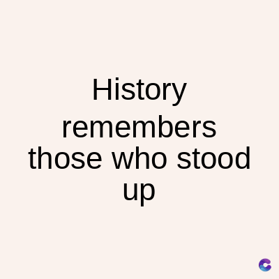 History
remembers
those who stood
up
C