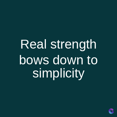 Real strength
bows down to
simplicity