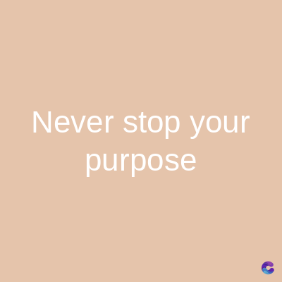Never stop your
purpose