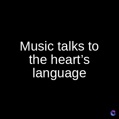 Music talks to
the heart's
language