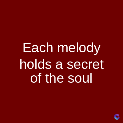 Each melody
holds a secret
of the soul