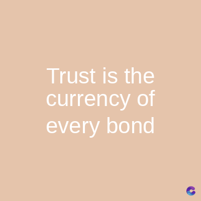 Trust is the
currency of
every bond