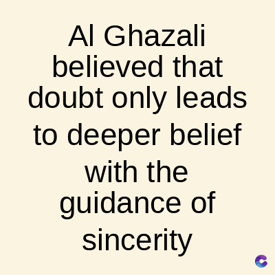 Al Ghazali
believed that
doubt only leads
to deeper belief
with the
guidance of
sincerity
C