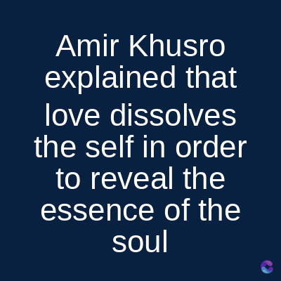 Amir Khusro
explained that
love dissolves
the self in order
to reveal the
essence of the
soul