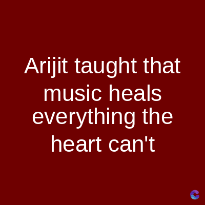 Arijit taught that
music heals
everything the
heart can't