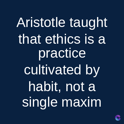 Aristotle taught
that ethics is a
practice
cultivated by
habit, not a
single maxim