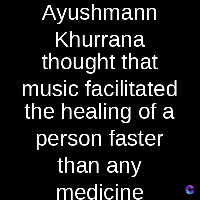 Ayushmann
Khurrana
thought that
music facilitated
the healing of a
person faster
than any
medicine