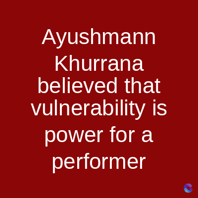 Ayushmann
Khurrana
believed that
vulnerability is
power for a
performer