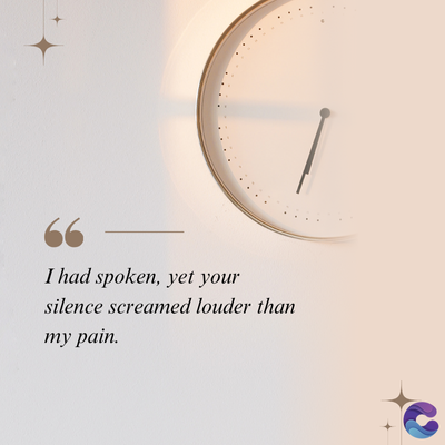 I had spoken, yet your
silence screamed louder than
my pain.